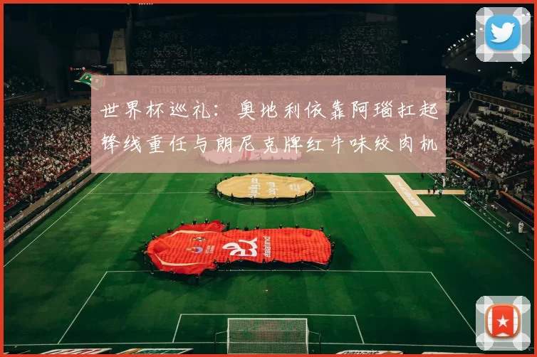 世界杯巡礼：奥地利依靠阿瑙扛起锋线重任与朗尼克牌红牛味绞肉机的故事