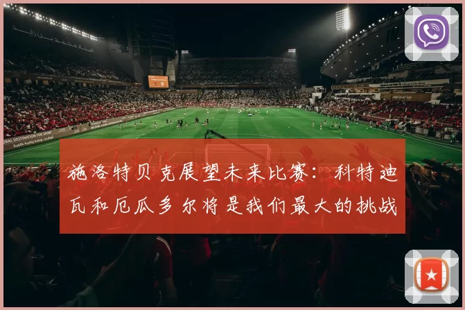 施洛特贝克展望未来比赛：科特迪瓦和厄瓜多尔将是我们最大的挑战