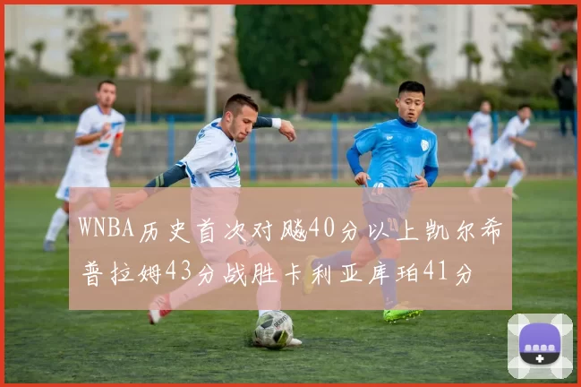 WNBA历史首次对飚40分以上凯尔希普拉姆43分战胜卡利亚库珀41分