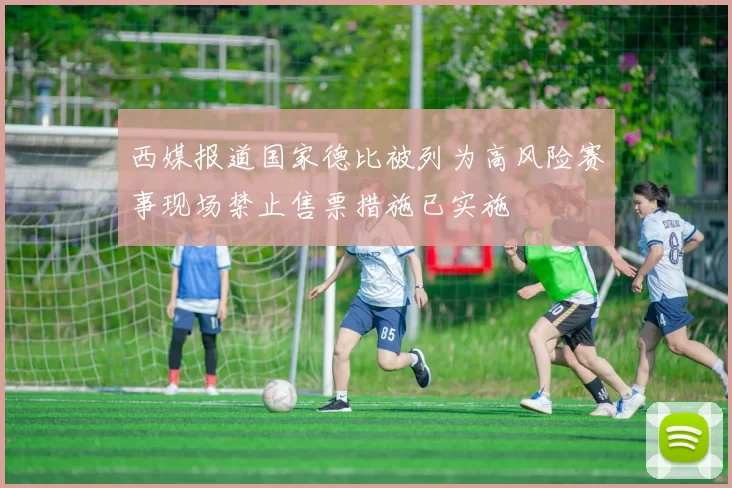 西媒报道国家德比被列为高风险赛事现场禁止售票措施已实施