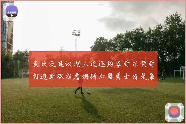 麦坎茨建议湖人追逐约基奇东契奇打造新双核詹姆斯加盟勇士将是最佳选择