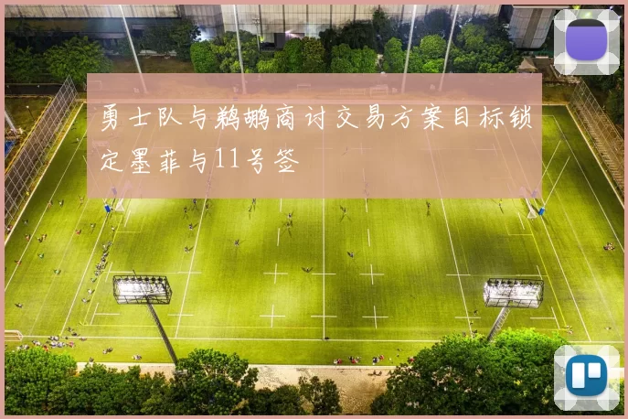 勇士队与鹈鹕商讨交易方案目标锁定墨菲与11号签