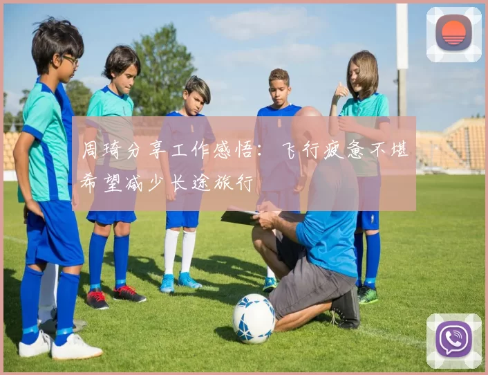 周琦分享工作感悟：飞行疲惫不堪希望减少长途旅行