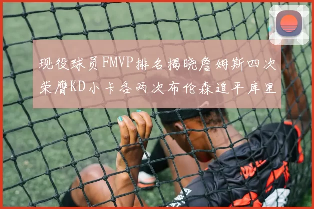 现役球员FMVP排名揭晓詹姆斯四次荣膺KD小卡各两次布伦森追平库里与约基奇