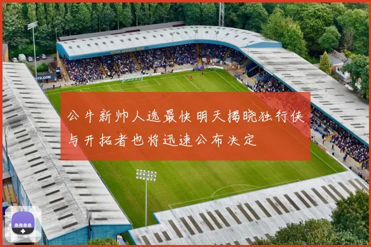 公牛新帅人选最快明天揭晓独行侠与开拓者也将迅速公布决定