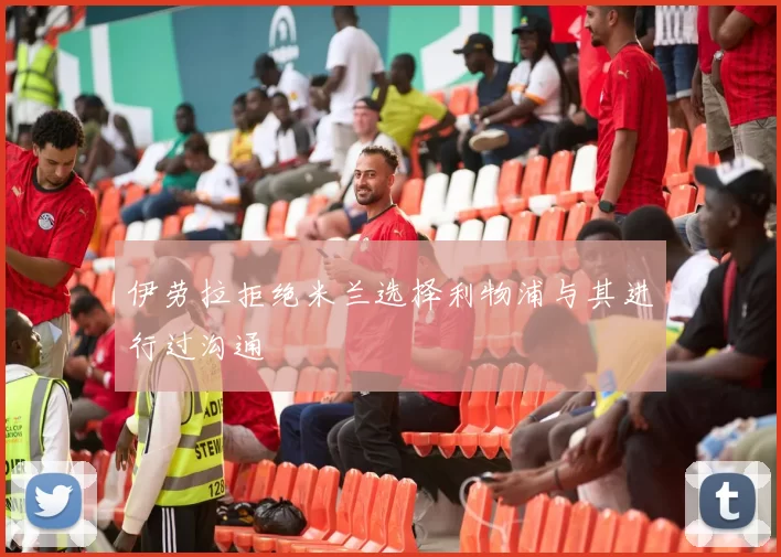 伊劳拉拒绝米兰选择利物浦与其进行过沟通