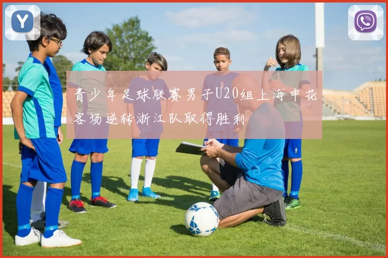青少年足球联赛男子U20组上海申花客场逆转浙江队取得胜利