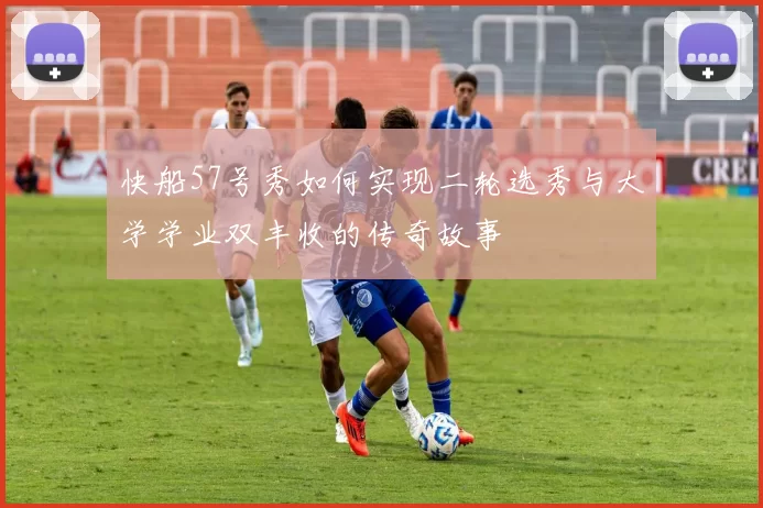 快船57号秀如何实现二轮选秀与大学学业双丰收的传奇故事