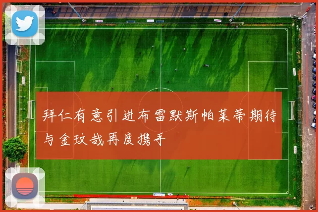 拜仁有意引进布雷默斯帕莱蒂期待与金玟哉再度携手