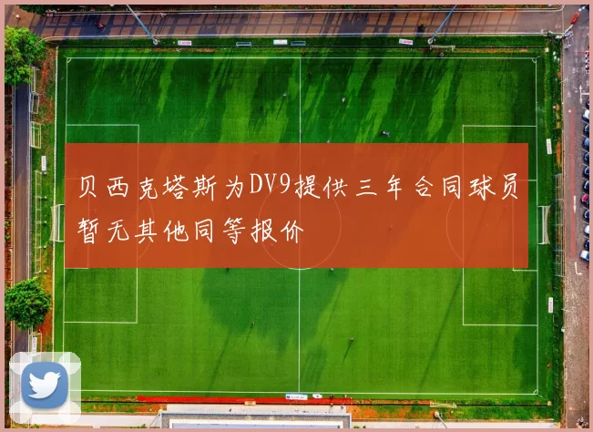 贝西克塔斯为DV9提供三年合同球员暂无其他同等报价